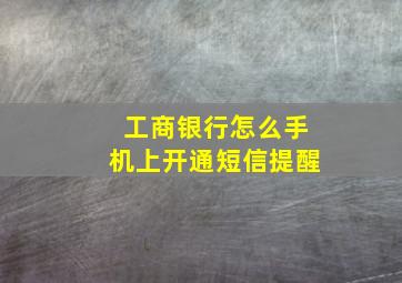 工商银行怎么手机上开通短信提醒