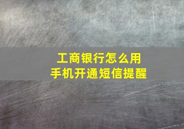 工商银行怎么用手机开通短信提醒