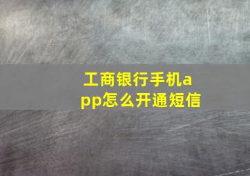 工商银行手机app怎么开通短信