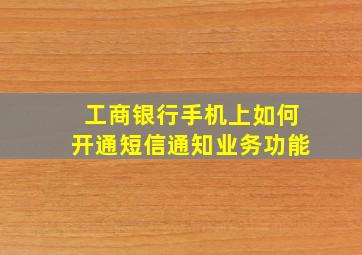 工商银行手机上如何开通短信通知业务功能