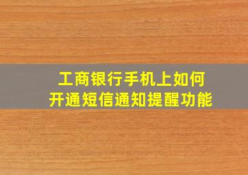 工商银行手机上如何开通短信通知提醒功能