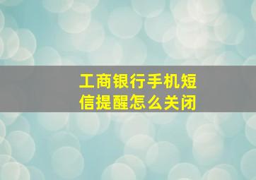 工商银行手机短信提醒怎么关闭