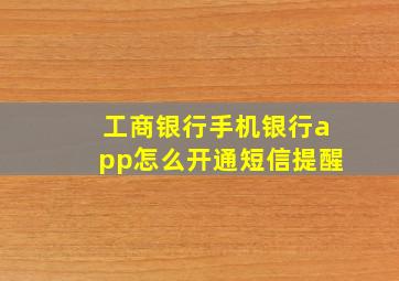 工商银行手机银行app怎么开通短信提醒