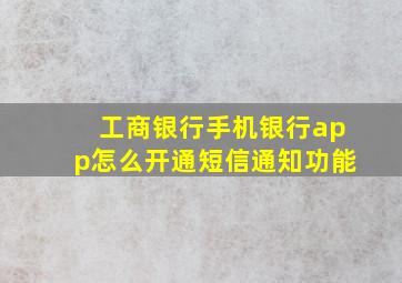 工商银行手机银行app怎么开通短信通知功能