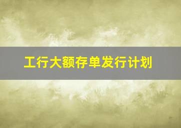 工行大额存单发行计划