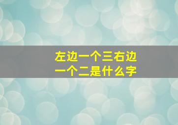 左边一个三右边一个二是什么字