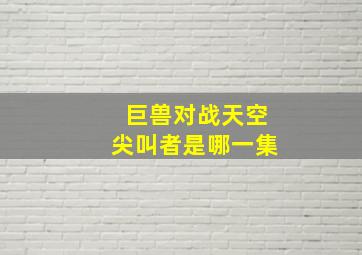 巨兽对战天空尖叫者是哪一集