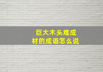 巨大木头难成材的成语怎么说