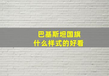 巴基斯坦国旗什么样式的好看