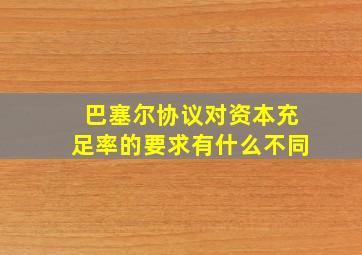 巴塞尔协议对资本充足率的要求有什么不同