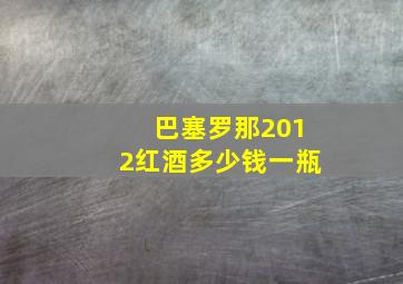 巴塞罗那2012红酒多少钱一瓶