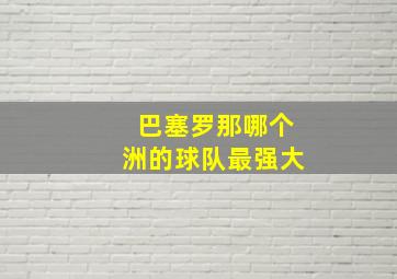 巴塞罗那哪个洲的球队最强大