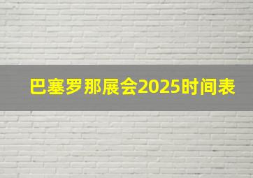 巴塞罗那展会2025时间表