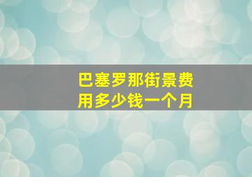 巴塞罗那街景费用多少钱一个月