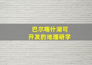 巴尔喀什湖可开发的地理研学