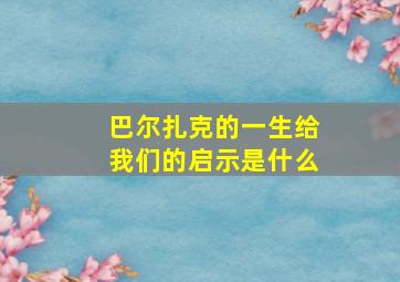 巴尔扎克的一生给我们的启示是什么