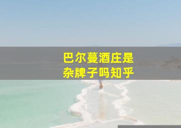 巴尔蔓酒庄是杂牌子吗知乎