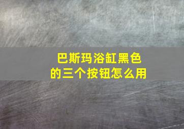 巴斯玛浴缸黑色的三个按钮怎么用