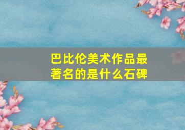 巴比伦美术作品最著名的是什么石碑