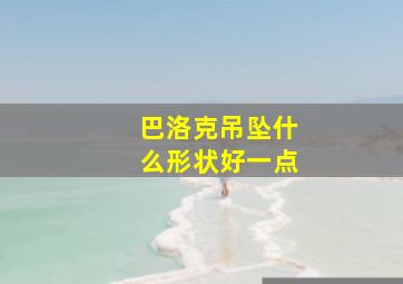 巴洛克吊坠什么形状好一点