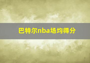 巴特尔nba场均得分