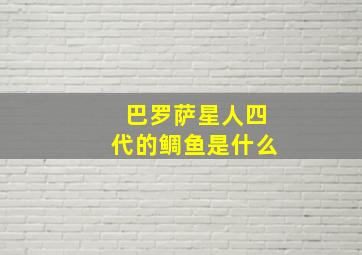 巴罗萨星人四代的鲷鱼是什么