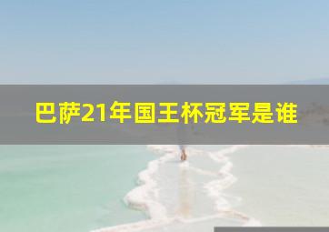 巴萨21年国王杯冠军是谁