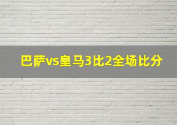 巴萨vs皇马3比2全场比分