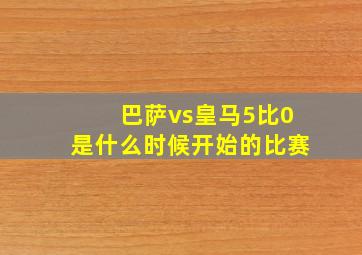 巴萨vs皇马5比0是什么时候开始的比赛