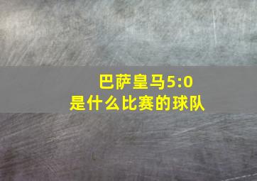 巴萨皇马5:0是什么比赛的球队