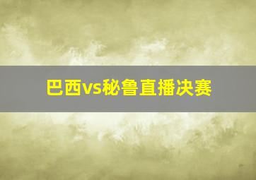 巴西vs秘鲁直播决赛