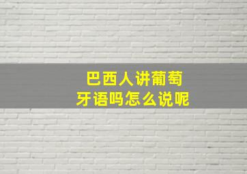 巴西人讲葡萄牙语吗怎么说呢