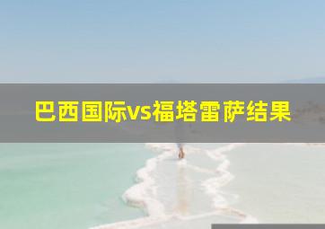 巴西国际vs福塔雷萨结果