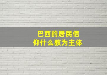 巴西的居民信仰什么教为主体