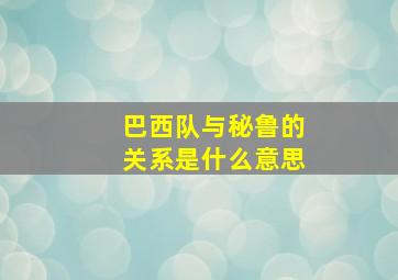 巴西队与秘鲁的关系是什么意思