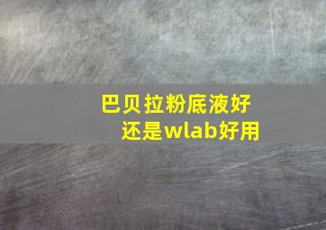 巴贝拉粉底液好还是wlab好用