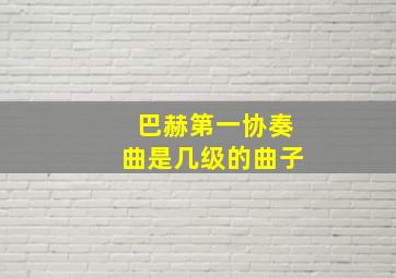 巴赫第一协奏曲是几级的曲子