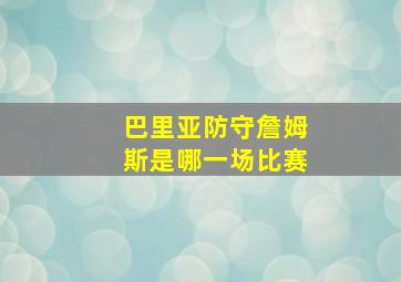 巴里亚防守詹姆斯是哪一场比赛