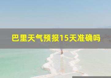 巴里天气预报15天准确吗