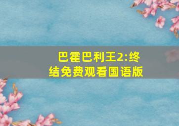 巴霍巴利王2:终结免费观看国语版