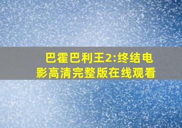 巴霍巴利王2:终结电影高清完整版在线观看