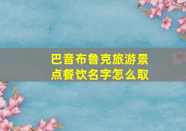 巴音布鲁克旅游景点餐饮名字怎么取