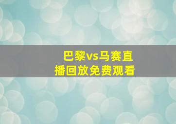 巴黎vs马赛直播回放免费观看