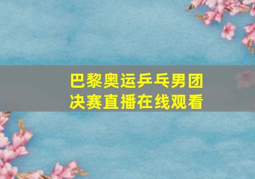 巴黎奥运乒乓男团决赛直播在线观看