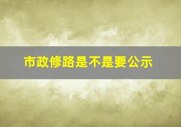 市政修路是不是要公示