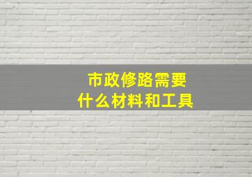 市政修路需要什么材料和工具