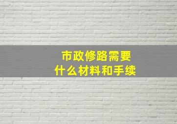 市政修路需要什么材料和手续