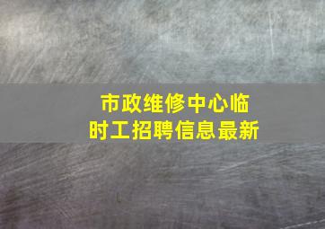 市政维修中心临时工招聘信息最新