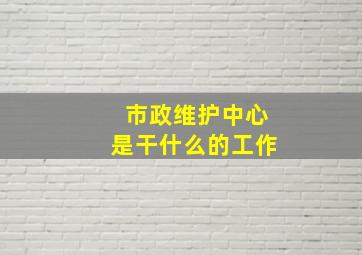 市政维护中心是干什么的工作