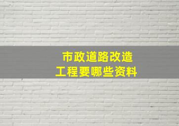 市政道路改造工程要哪些资料